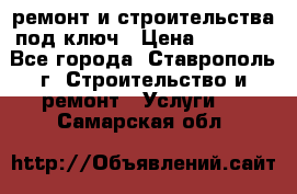 ремонт и строительства под ключ › Цена ­ 1 000 - Все города, Ставрополь г. Строительство и ремонт » Услуги   . Самарская обл.